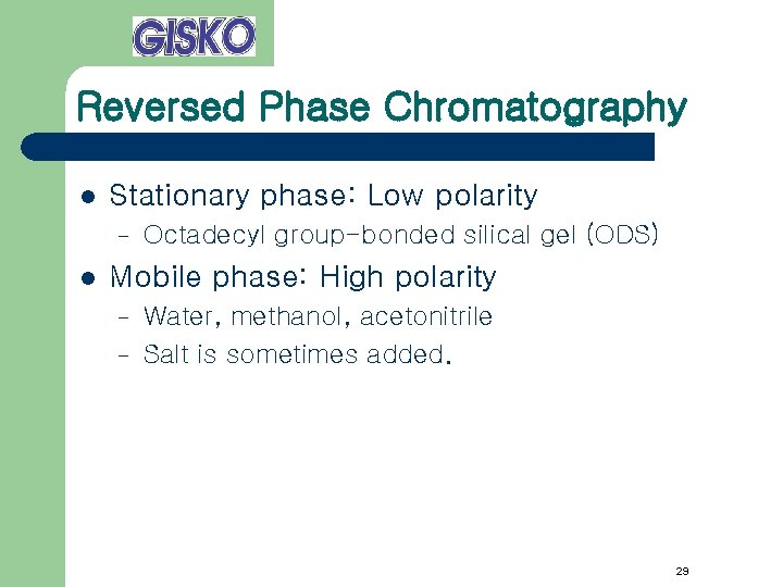 Reversed Phase Chromatography l Stationary phase: Low polarity – l Octadecyl group-bonded silical gel