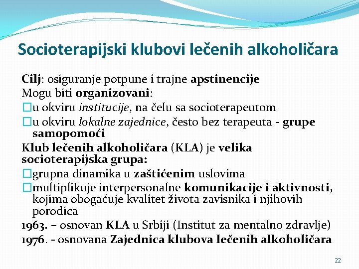Socioterapijski klubovi lečenih alkoholičara Cilj: osiguranje potpune i trajne apstinencije Mogu biti organizovani: �u