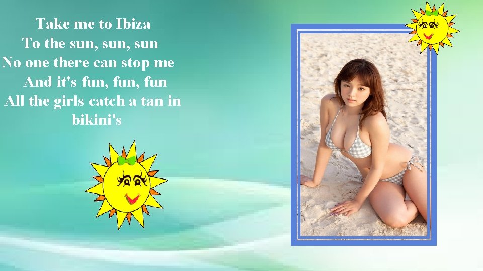 Take me to Ibiza To the sun, sun No one there can stop me