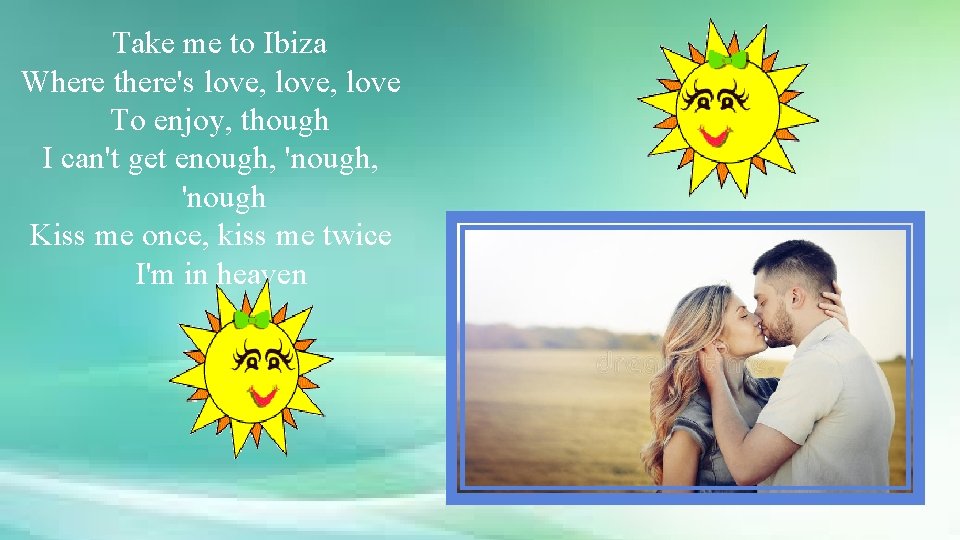 Take me to Ibiza Where there's love, love To enjoy, though I can't get