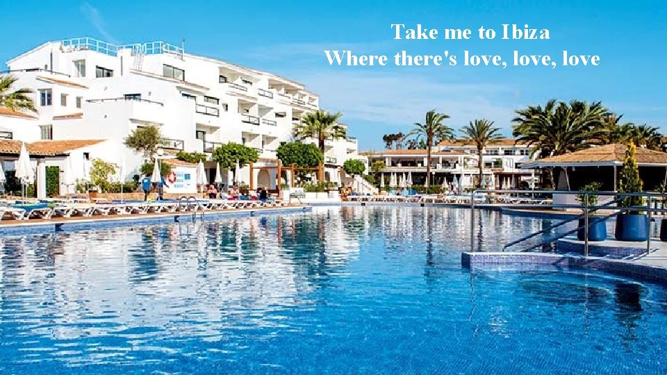 Take me to Ibiza Where there's love, love 