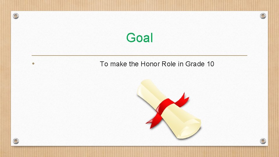 Goal • To make the Honor Role in Grade 10 