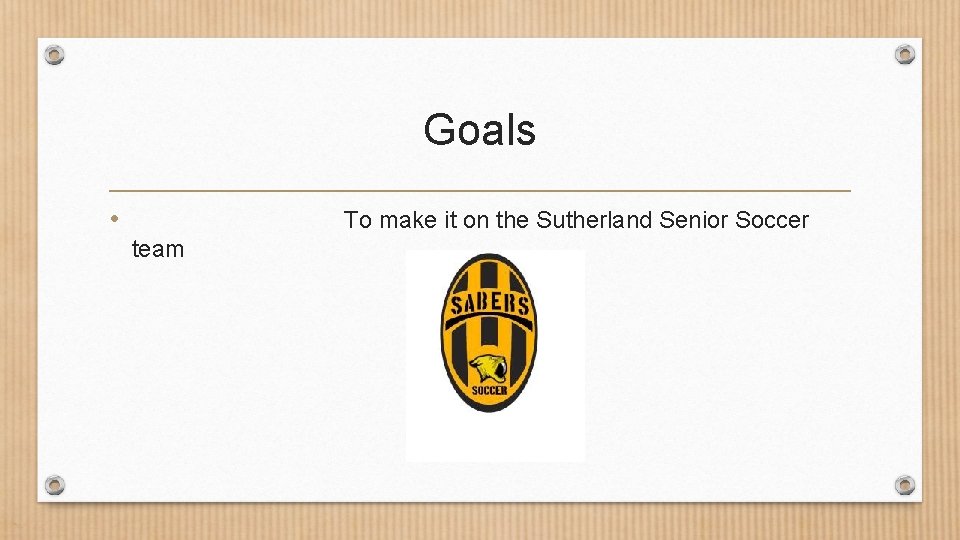 Goals • To make it on the Sutherland Senior Soccer team 