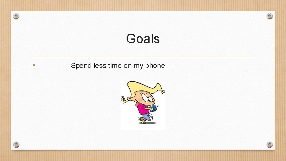 Goals • Spend less time on my phone 