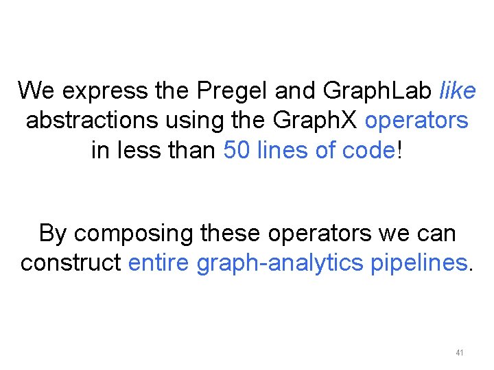 We express the Pregel and Graph. Lab like abstractions using the Graph. X operators We express the Pregel and Graph. Lab like abstractions using the Graph. X operators