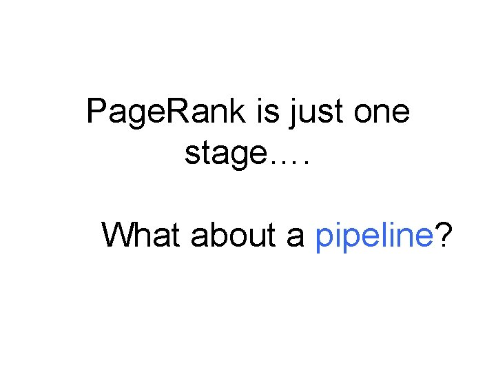 Page. Rank is just one stage…. What about a pipeline? Page. Rank is just one stage…. What about a pipeline?