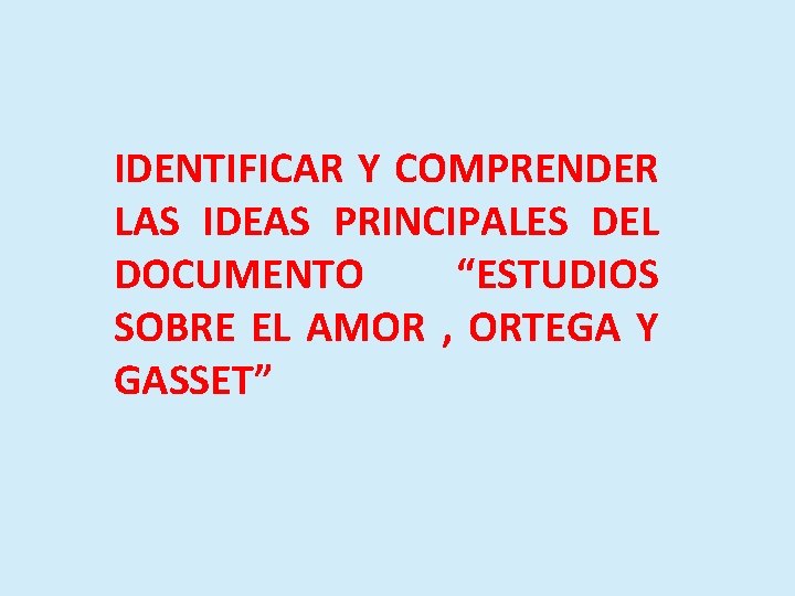 IDENTIFICAR Y COMPRENDER LAS IDEAS PRINCIPALES DEL DOCUMENTO “ESTUDIOS SOBRE EL AMOR , ORTEGA