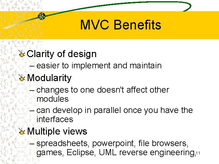 MVC Benefits Clarity of design – easier to implement and maintain Modularity – changes