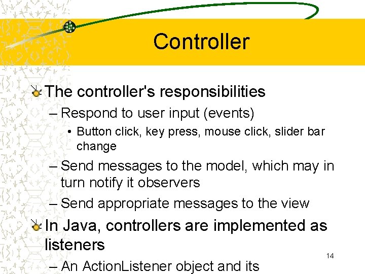 Controller The controller's responsibilities – Respond to user input (events) • Button click, key