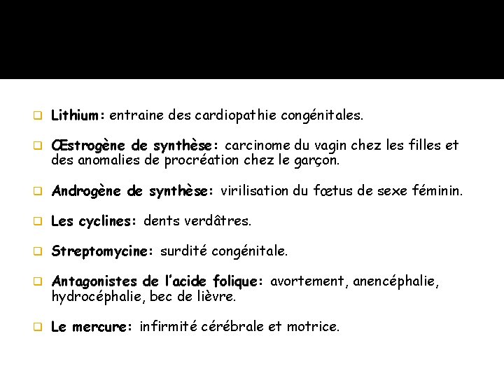 q Lithium: entraine des cardiopathie congénitales. q Œstrogène de synthèse: carcinome du vagin chez