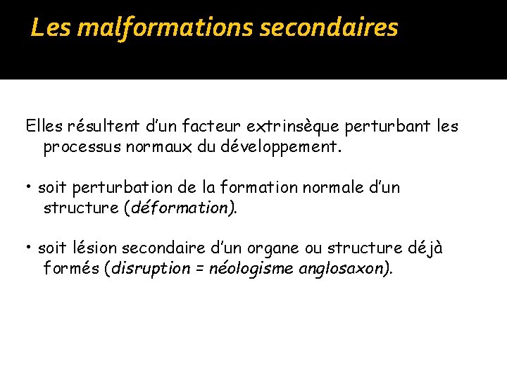 Les malformations secondaires Elles résultent d’un facteur extrinsèque perturbant les processus normaux du développement.