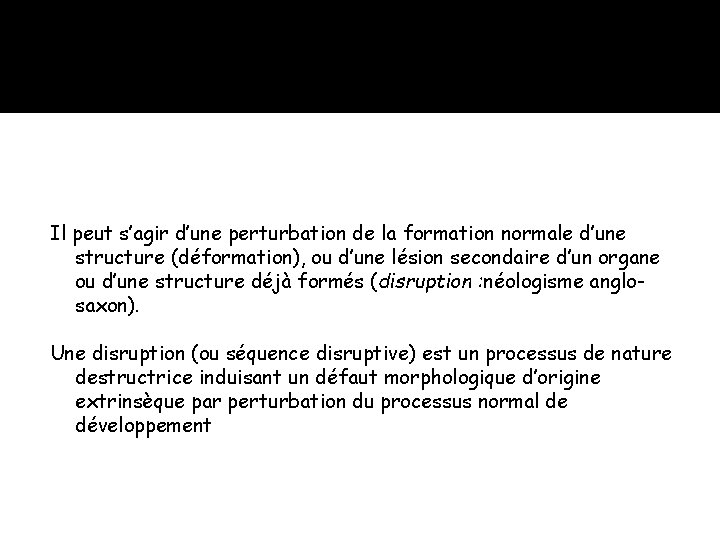 Il peut s’agir d’une perturbation de la formation normale d’une structure (déformation), ou d’une