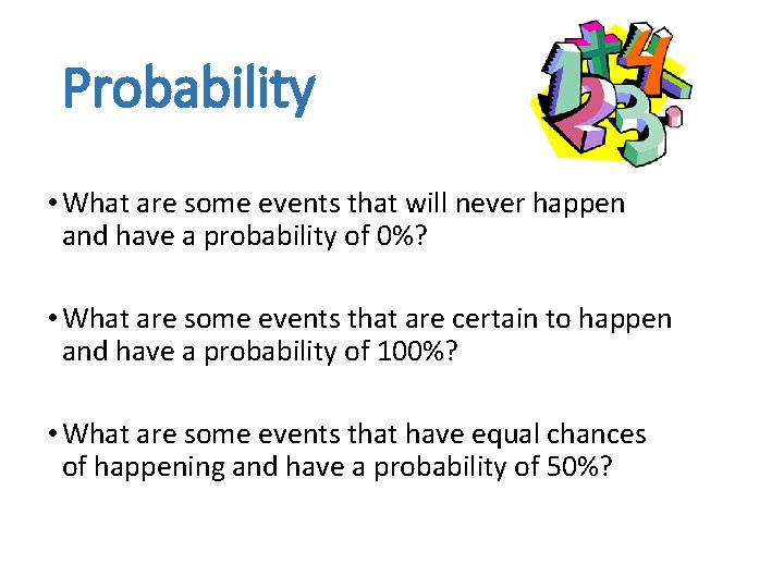 Probability • What are some events that will never happen and have a probability