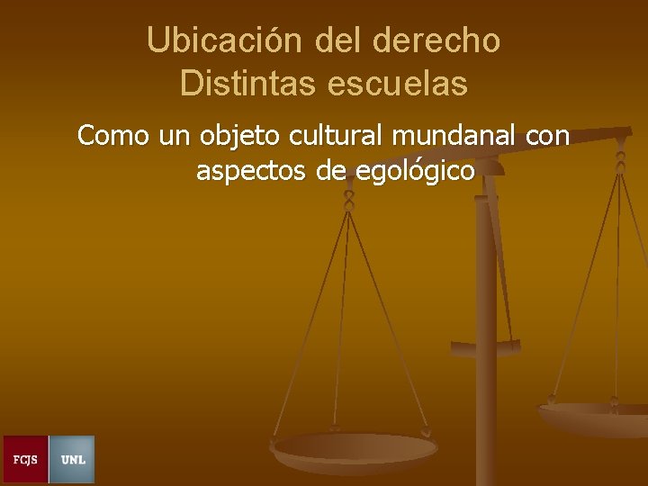 Ubicación del derecho Distintas escuelas Como un objeto cultural mundanal con aspectos de egológico