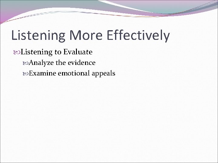 Listening More Effectively Listening to Evaluate Analyze the evidence Examine emotional appeals 