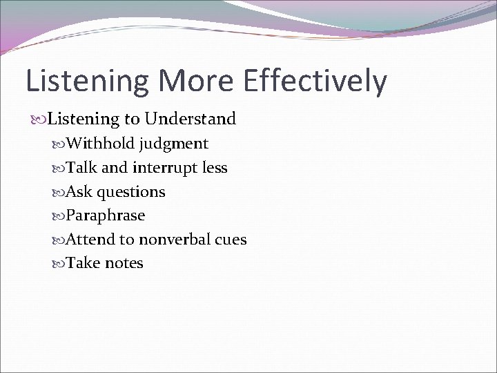 Listening More Effectively Listening to Understand Withhold judgment Talk and interrupt less Ask questions