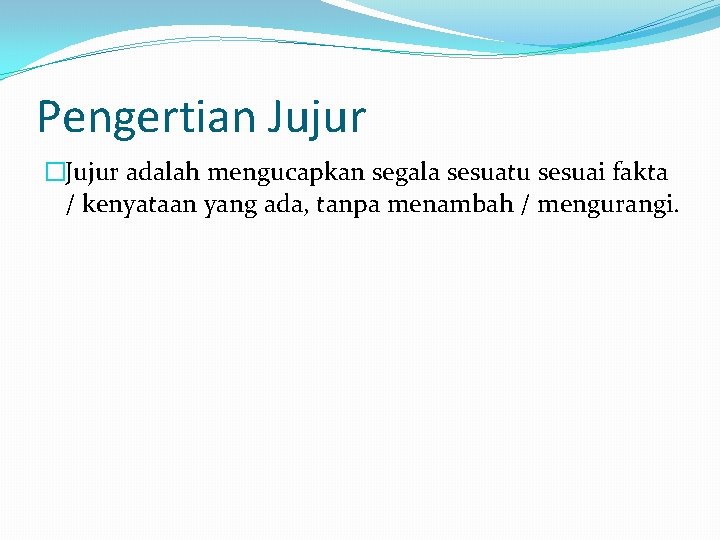 Pengertian Jujur �Jujur adalah mengucapkan segala sesuatu sesuai fakta / kenyataan yang ada, tanpa