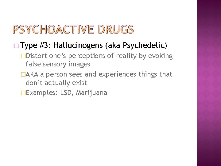 � Type #3: Hallucinogens (aka Psychedelic) �Distort one’s perceptions of reality by evoking false