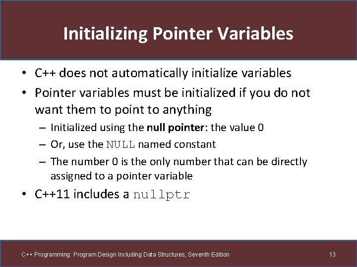 Initializing Pointer Variables • C++ does not automatically initialize variables • Pointer variables must