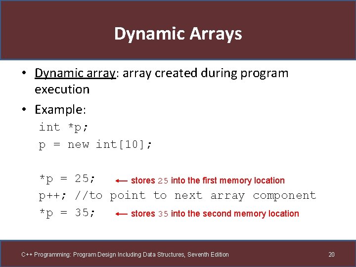 Dynamic Arrays • Dynamic array: array created during program execution • Example: int *p;