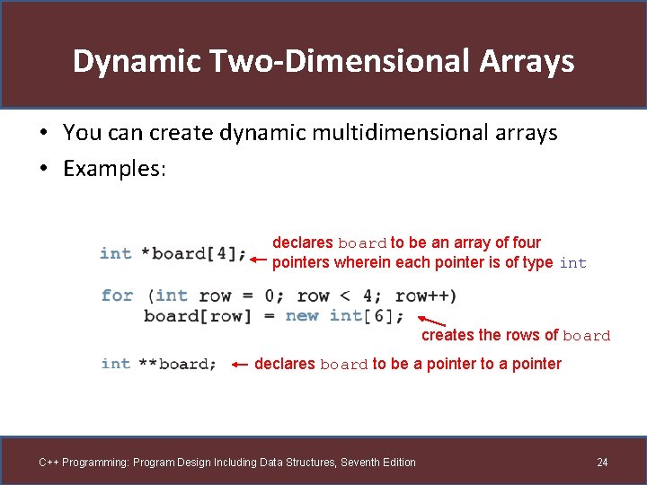 Dynamic Two-Dimensional Arrays • You can create dynamic multidimensional arrays • Examples: declares board
