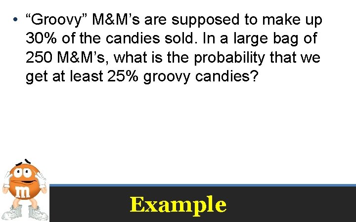  • “Groovy” M&M’s are supposed to make up 30% of the candies sold.