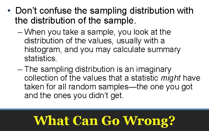  • Don’t confuse the sampling distribution with the distribution of the sample. –