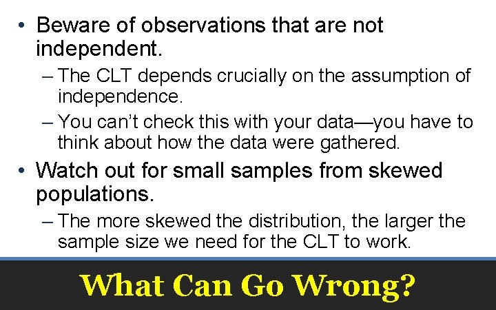  • Beware of observations that are not independent. – The CLT depends crucially