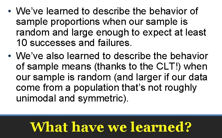  • We’ve learned to describe the behavior of sample proportions when our sample