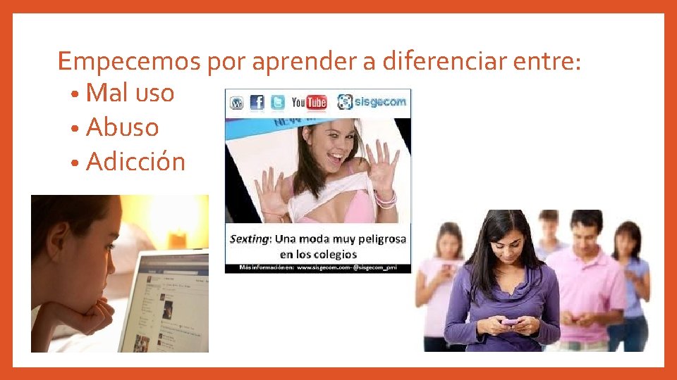 Empecemos por aprender a diferenciar entre: • Mal uso • Abuso • Adicción 