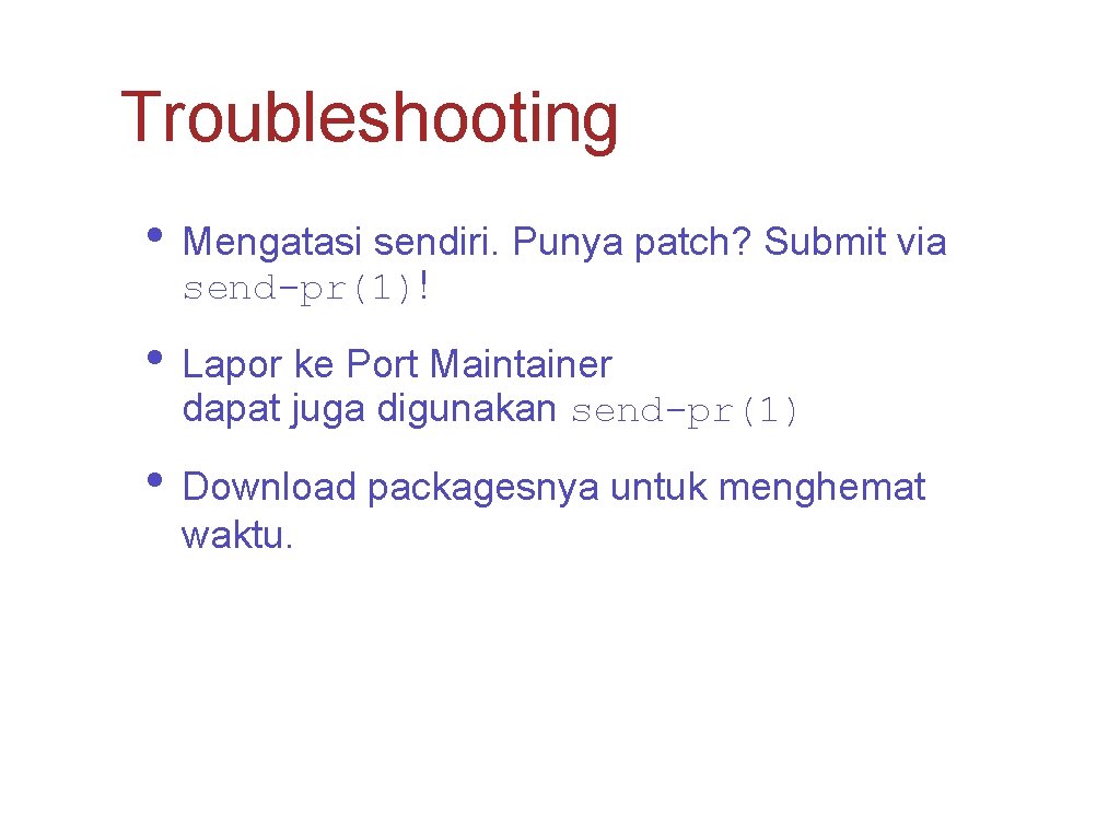 Troubleshooting • Mengatasi sendiri. Punya patch? Submit via send-pr(1)! • Lapor ke Port Maintainer