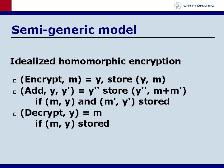 Semi-generic model Idealized homomorphic encryption � � � (Encrypt, m) = y, store (y,