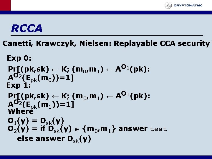 RCCA Canetti, Krawczyk, Nielsen: Replayable CCA security Exp 0: Pr[(pk, sk) ← K; (m
