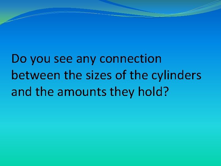 Do you see any connection between the sizes of the cylinders and the amounts