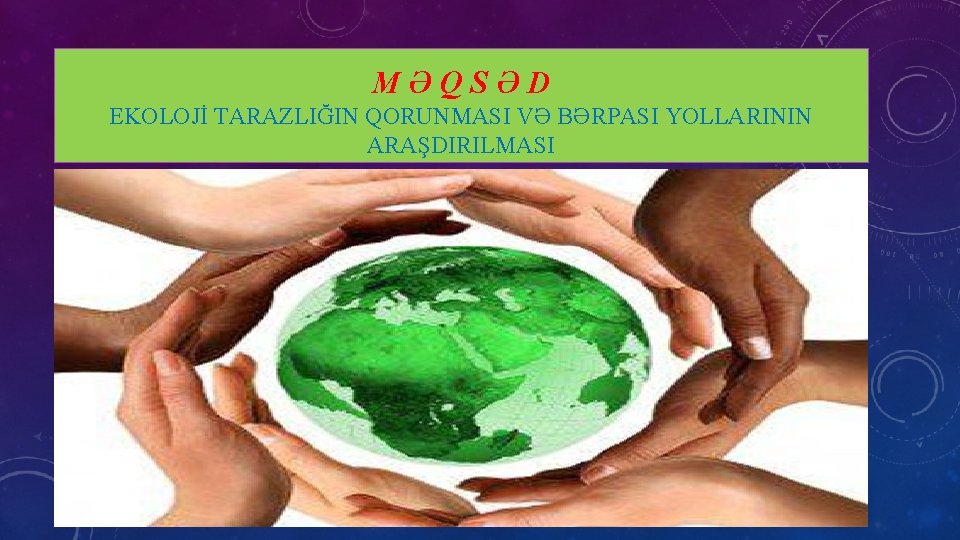 MƏQSƏD EKOLOJİ TARAZLIĞIN QORUNMASI VƏ BƏRPASI YOLLARININ ARAŞDIRILMASI 