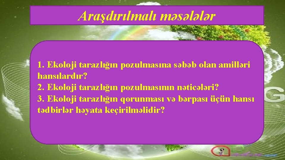 Araşdırılmalı məsələlər 1. Ekoloji tarazlığın pozulmasına səbəb olan amilləri hansılardır? 2. Ekoloji tarazlığın pozulmasının