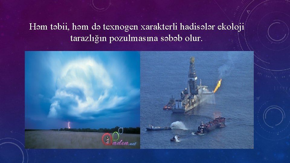 Həm təbii, həm də texnogen xarakterli hadisələr ekoloji tarazlığın pozulmasına səbəb olur. 