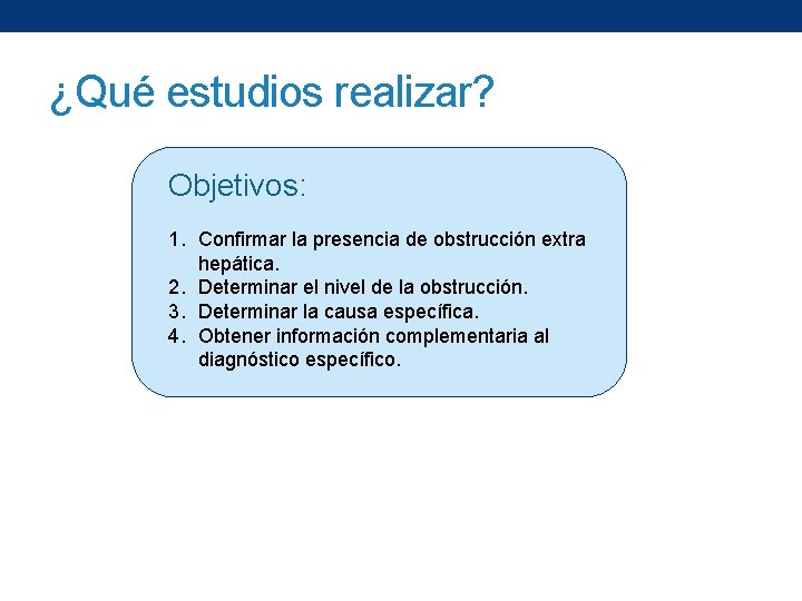 ¿Qué estudios realizar? Objetivos: 1. Confirmar la presencia de obstrucción extra hepática. 2. Determinar