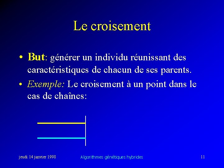 Le croisement • But: générer un individu réunissant des caractéristiques de chacun de ses