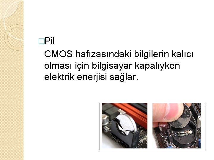 �Pil CMOS hafızasındaki bilgilerin kalıcı olması için bilgisayar kapalıyken elektrik enerjisi sağlar. 