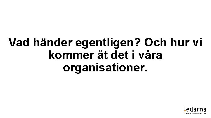 Vad händer egentligen? Och hur vi kommer åt det i våra organisationer. 