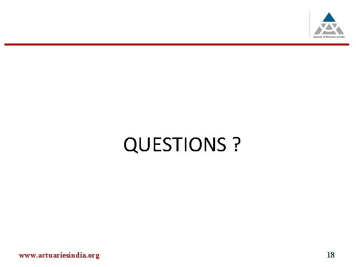 QUESTIONS ? www. actuariesindia. org 18 QUESTIONS ? www. actuariesindia. org 18