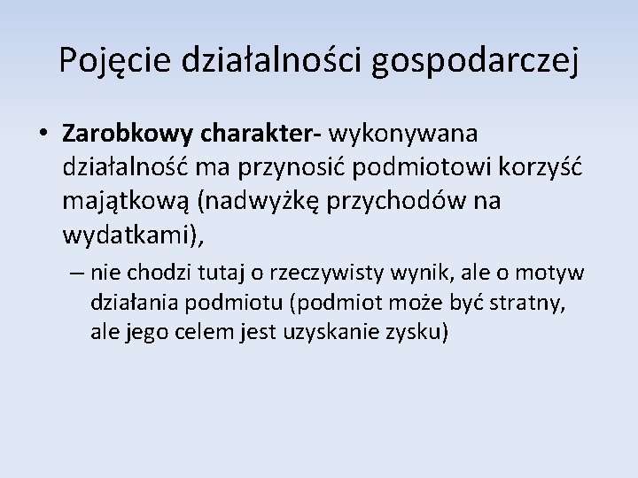 Pojęcie działalności gospodarczej • Zarobkowy charakter- wykonywana działalność ma przynosić podmiotowi korzyść majątkową (nadwyżkę