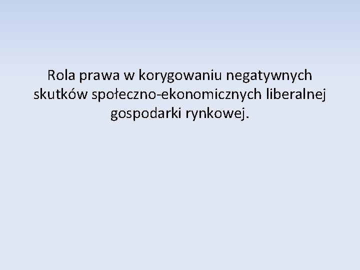 Rola prawa w korygowaniu negatywnych skutków społeczno-ekonomicznych liberalnej gospodarki rynkowej. 