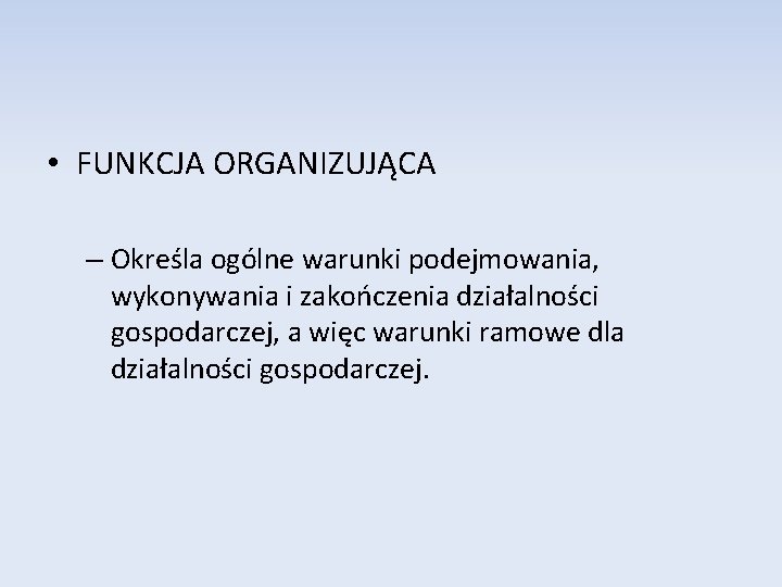  • FUNKCJA ORGANIZUJĄCA – Określa ogólne warunki podejmowania, wykonywania i zakończenia działalności gospodarczej,