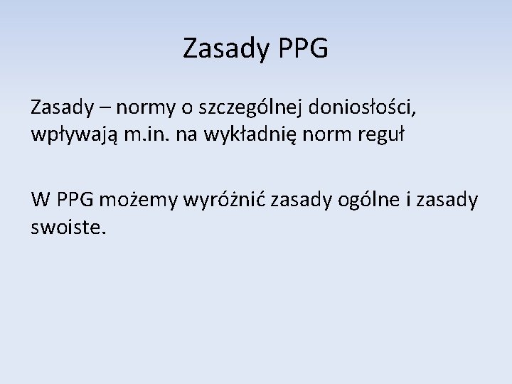 Zasady PPG Zasady – normy o szczególnej doniosłości, wpływają m. in. na wykładnię norm