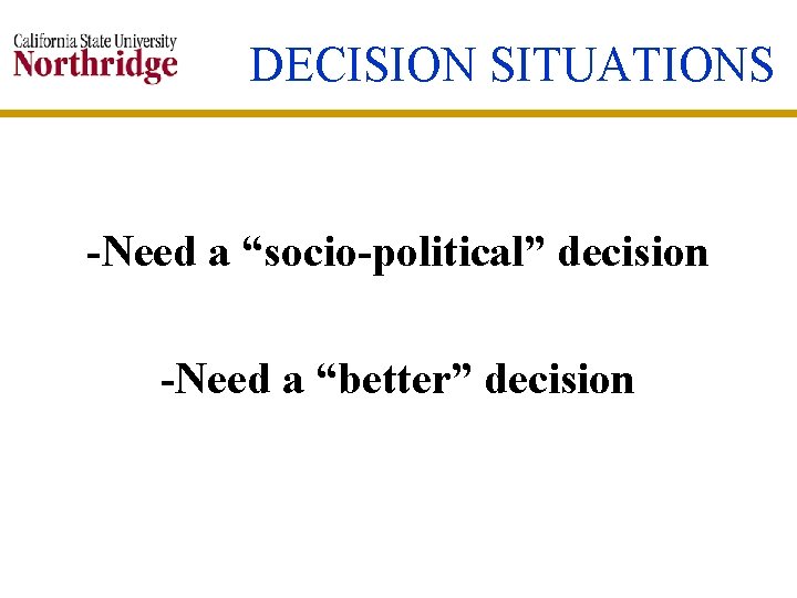 DECISION SITUATIONS -Need a “socio-political” decision -Need a “better” decision 