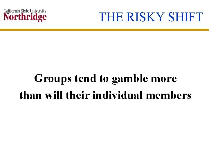 THE RISKY SHIFT Groups tend to gamble more than will their individual members 