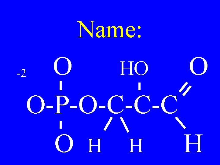 Name: O HO O O-P-O-C-C-C O H H H -2 