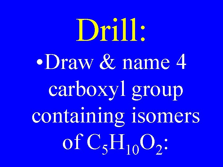Drill: • Draw & name 4 carboxyl group containing isomers of C 5 H